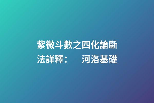 紫微斗數之四化論斷法詳釋：　河洛基礎